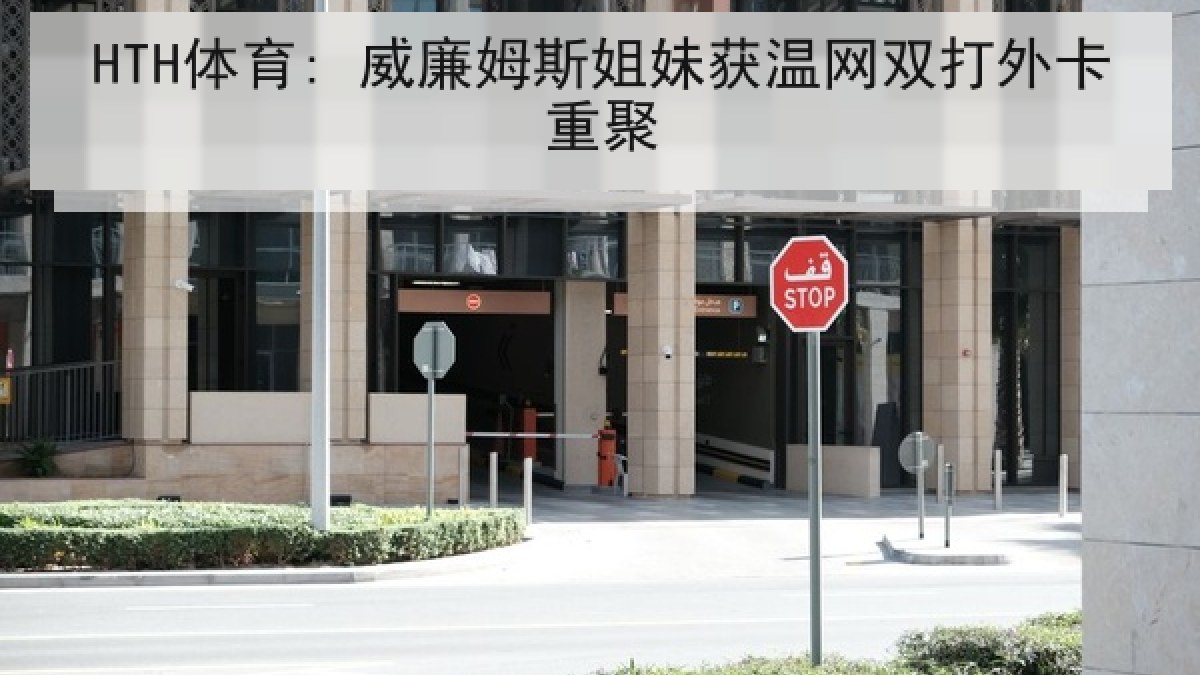 HTH体育: 威廉姆斯姐妹获温网双打外卡重聚
