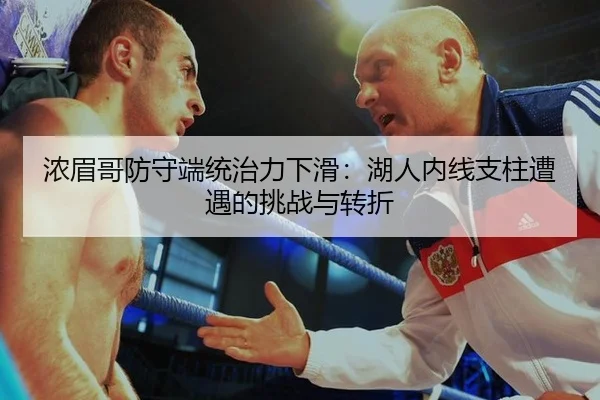 浓眉哥防守端统治力下滑：湖人内线支柱遭遇的挑战与转折