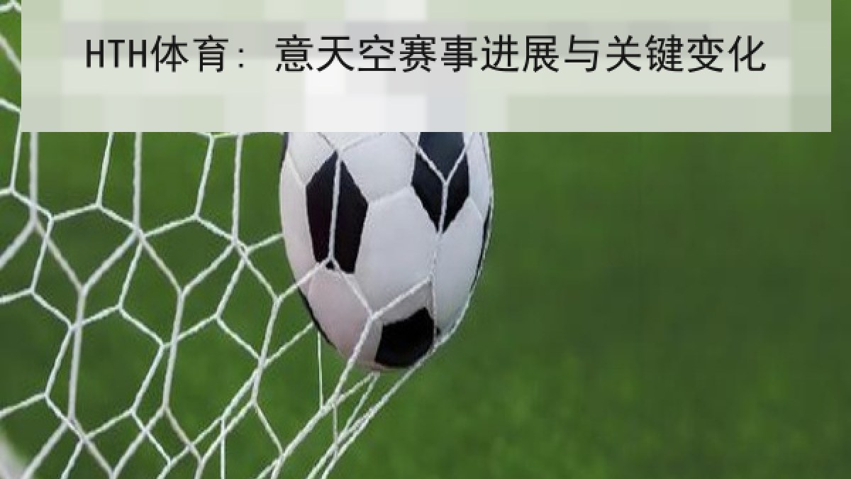 HTH体育: 意天空赛事进展与关键变化 HTH体育: 意天空赛事进展与关键变化