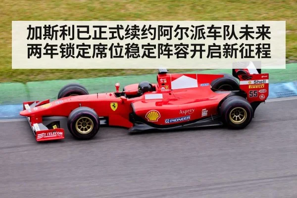 加斯利已正式续约阿尔派车队未来两年锁定席位稳定阵容开启新征程