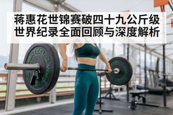 蒋惠花世锦赛破四十九公斤级世界纪录全面回顾与深度解析