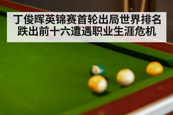 丁俊晖英锦赛首轮出局世界排名跌出前十六遭遇职业生涯危机