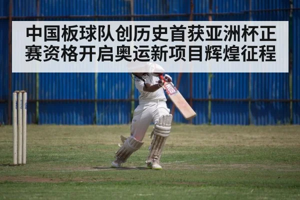 中国板球队创历史首获亚洲杯正赛资格开启奥运新项目辉煌征程
