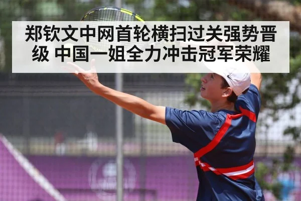 郑钦文中网首轮横扫过关强势晋级 中国一姐全力冲击冠军荣耀