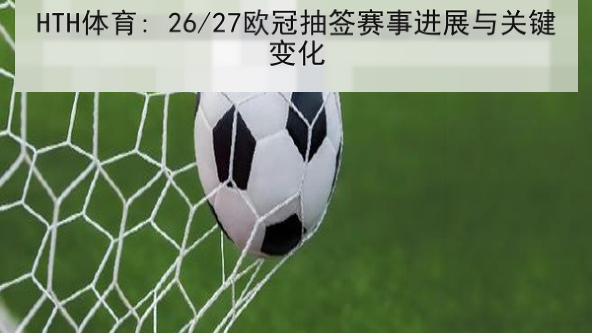 HTH体育: 26/27欧冠抽签赛事进展与关键变化