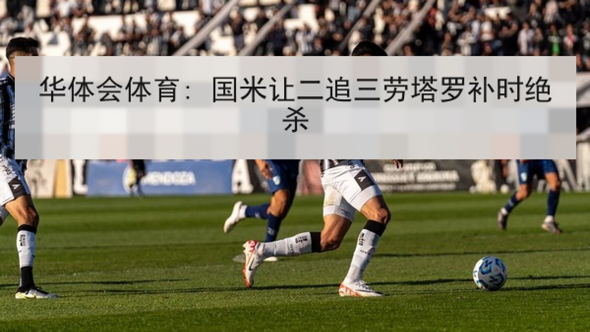 华体会体育: 国米让二追三劳塔罗补时绝杀