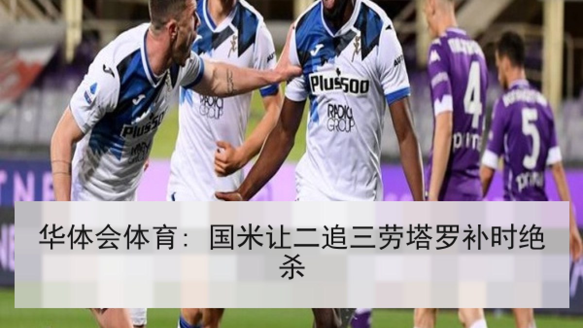华体会体育: 国米让二追三劳塔罗补时绝杀