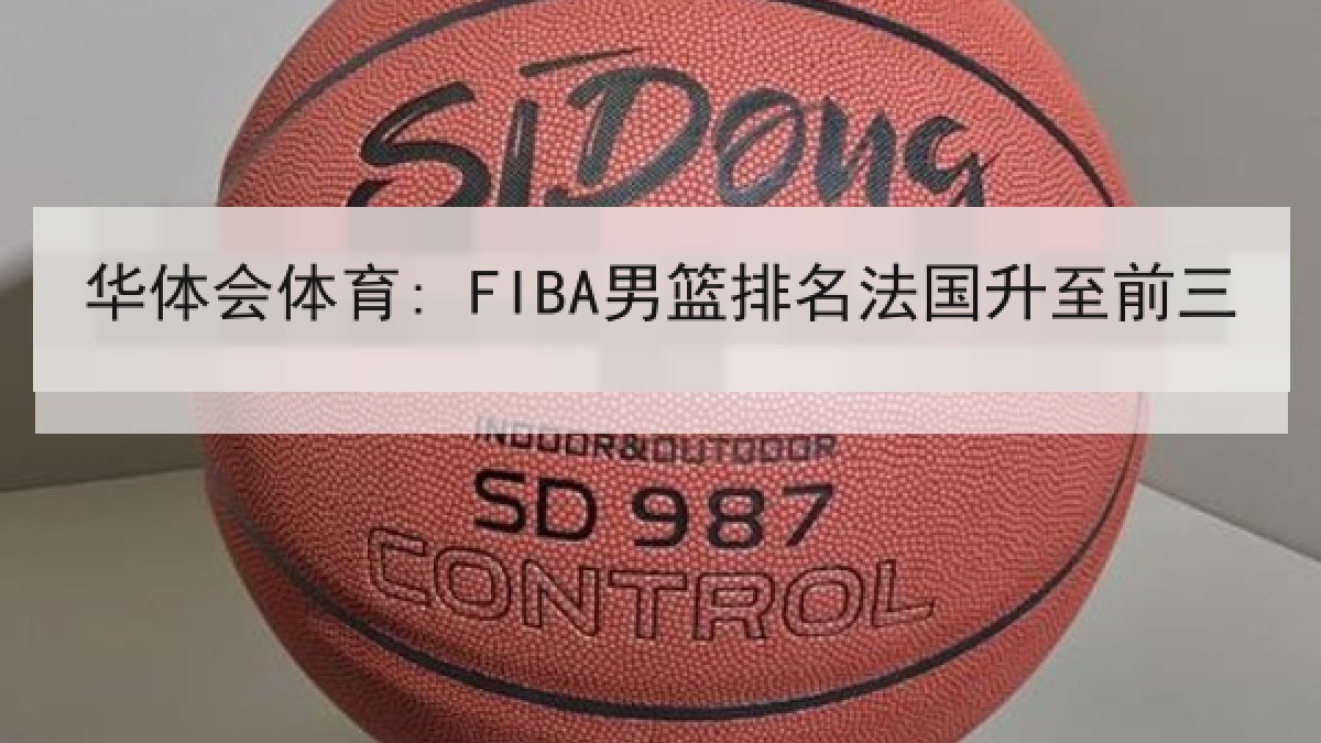 华体会体育: FIBA男篮排名法国升至前三
