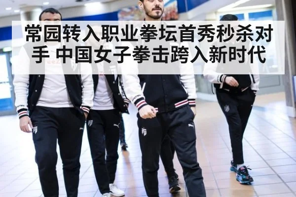 常园转入职业拳坛首秀秒杀对手 中国女子拳击跨入新时代