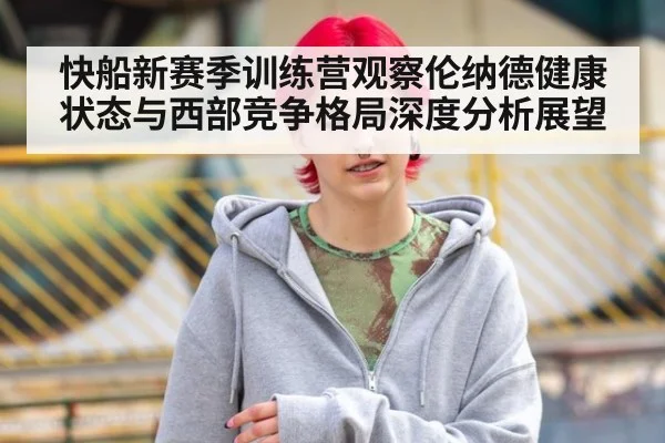 快船新赛季训练营观察伦纳德健康状态与西部竞争格局深度分析展望