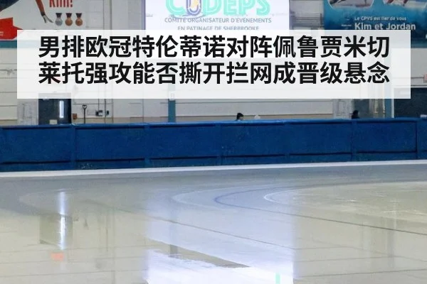 男排欧冠特伦蒂诺对阵佩鲁贾米切莱托强攻能否撕开拦网成晋级悬念