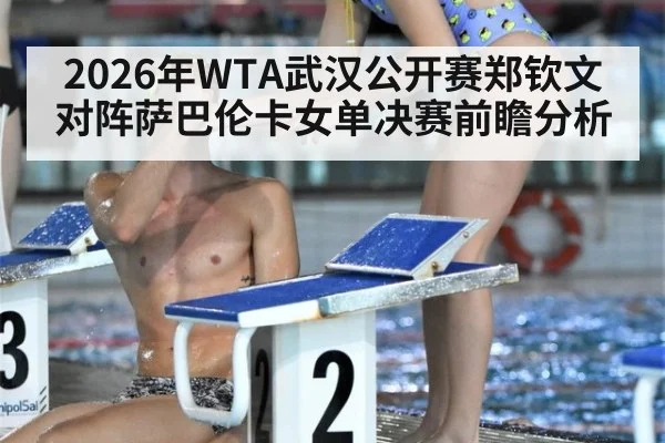 2026年WTA武汉公开赛郑钦文对阵萨巴伦卡女单决赛前瞻分析